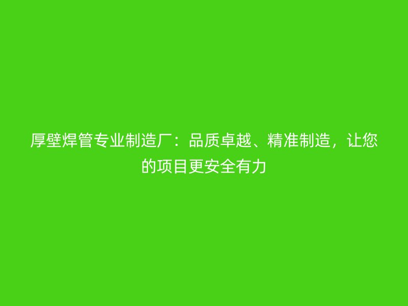 厚壁焊管專業制造廠：品質卓越、精準制造，讓您的項目更安全有力