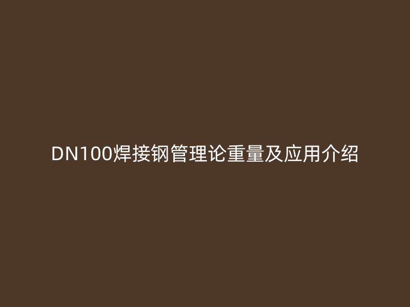 DN100焊接鋼管理論重量及應(yīng)用介紹