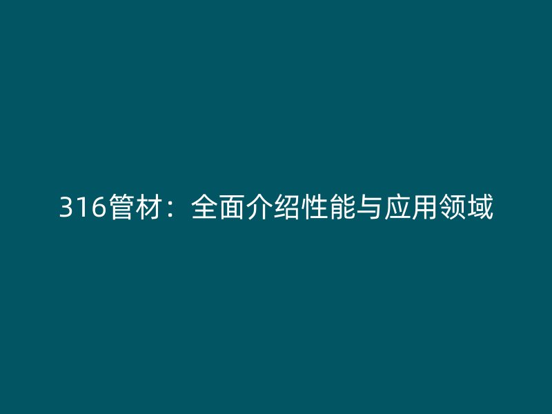 316管材：全面介紹性能與應用領域