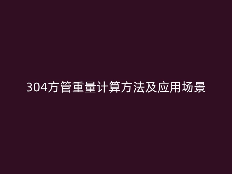 304方管重量計算方法及應用場景