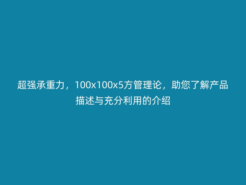 超強承重力,100x100x5方管理論,助您了解產品描述與充分利用的介紹