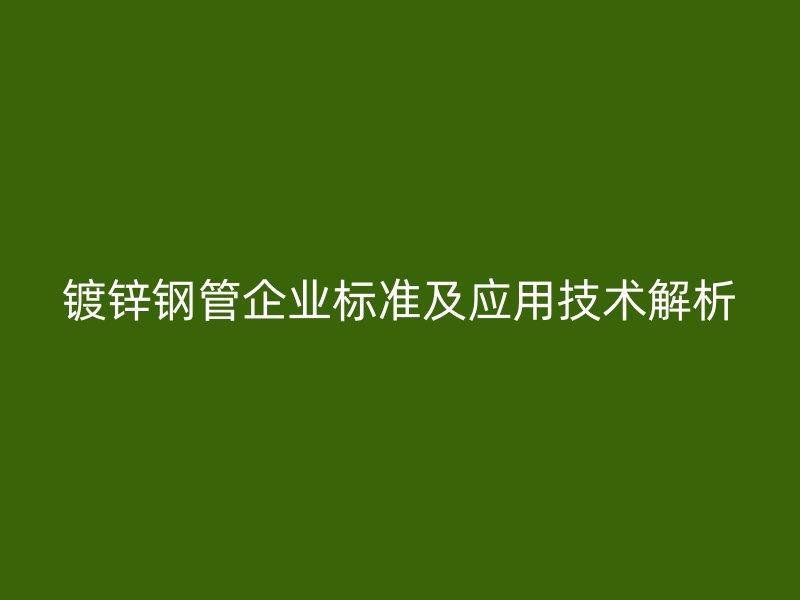 鍍鋅鋼管企業標準及應用技術解析