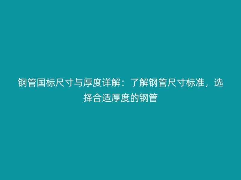鋼管國標尺寸與厚度詳解：了解鋼管尺寸標準，選擇合適厚度的鋼管