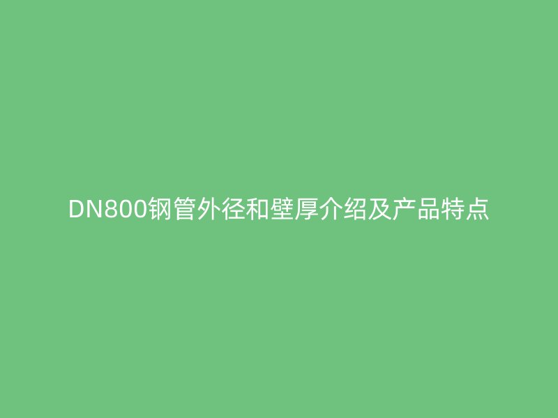 DN800鋼管外徑和壁厚介紹及產品特點