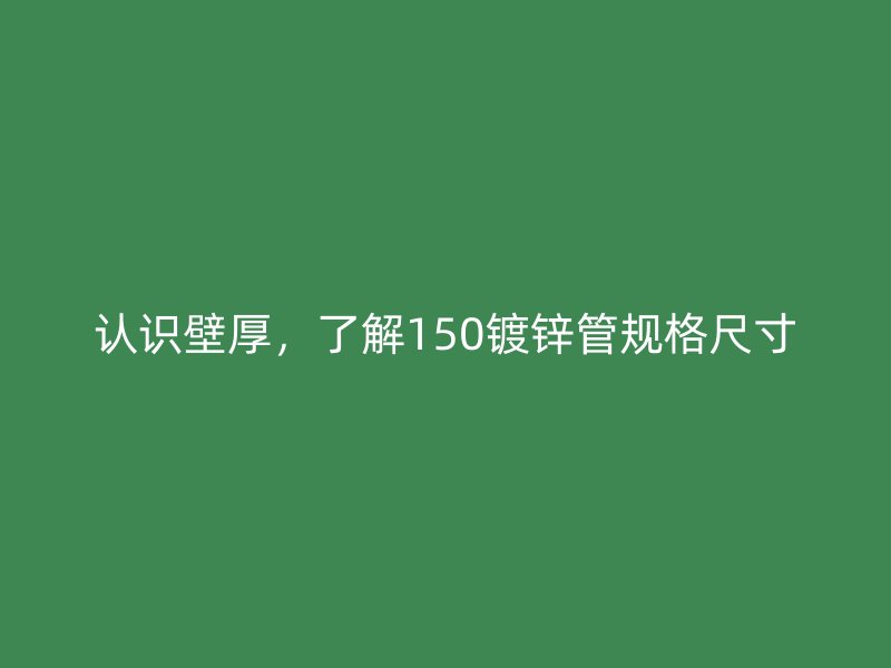 認識壁厚,了解150鍍鋅管規格尺寸