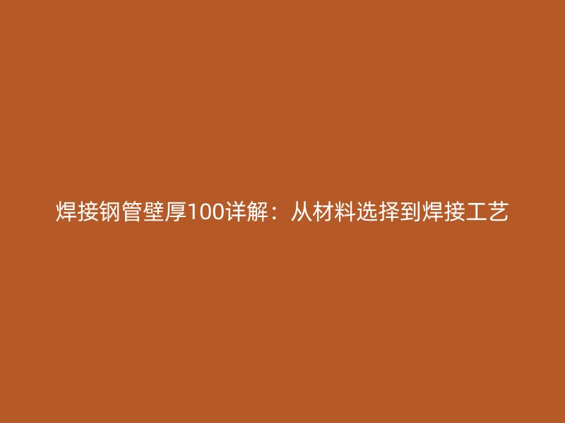 焊接鋼管壁厚100詳解:從材料選擇到焊接工藝
