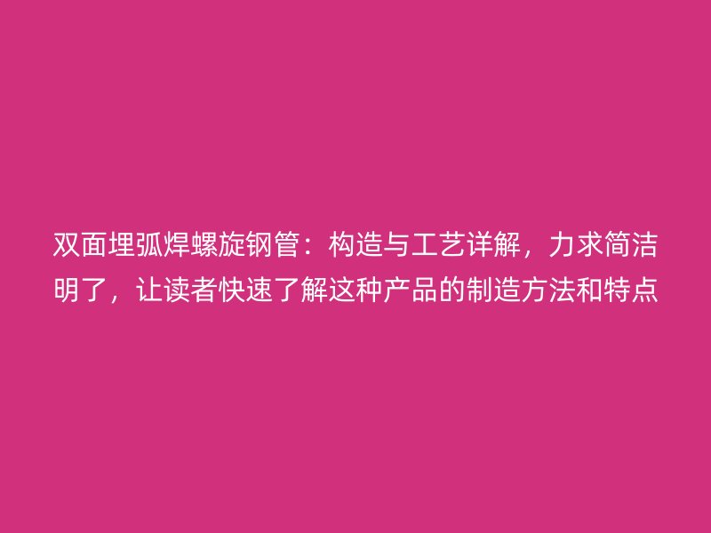 雙面埋弧焊螺旋鋼管:構(gòu)造與工藝詳解,力求簡潔明了,讓讀者快速了解這種產(chǎn)品的制造方法和特點(diǎn)