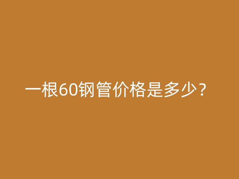 一根60鋼管價格是多少?