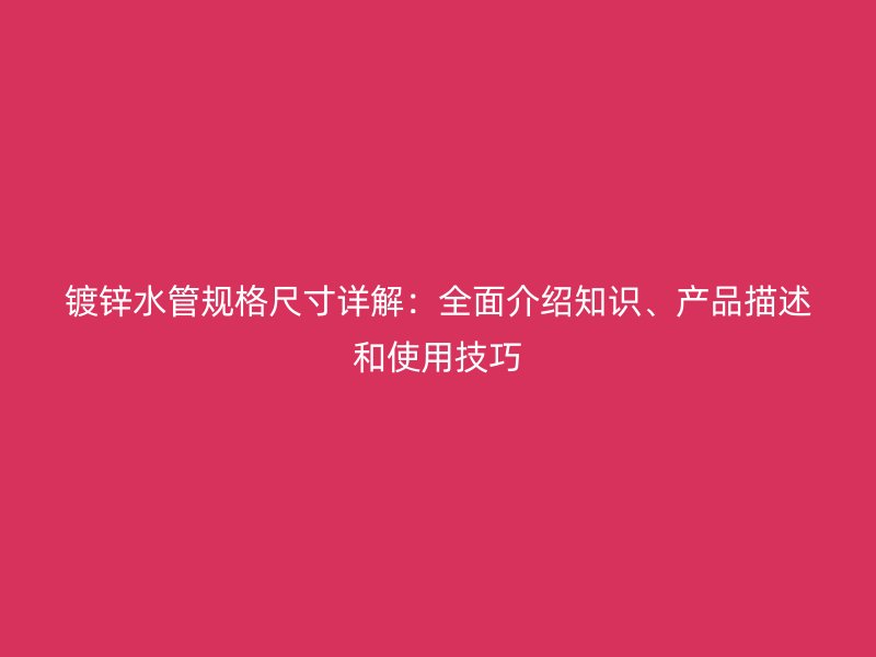 鍍鋅水管規格尺寸詳解:全面介紹知識、產品描述和使用技巧