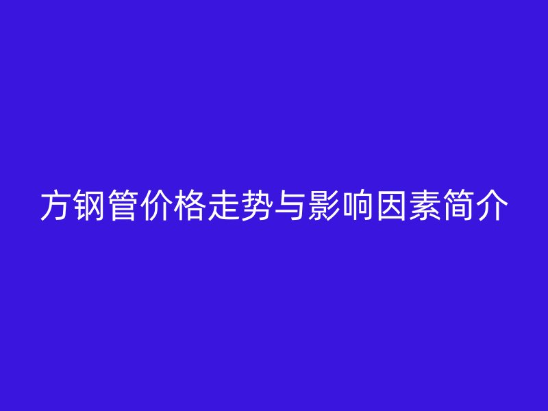 方鋼管價格走勢與影響因素簡介