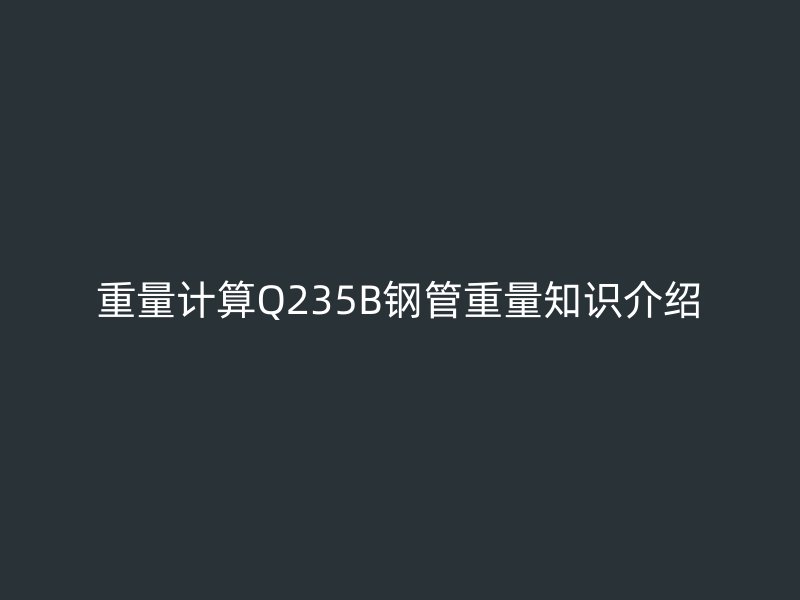 重量計算Q235B鋼管重量知識介紹