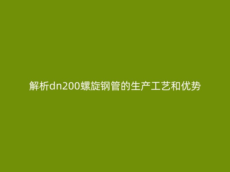 解析dn200螺旋鋼管的生產工藝和優勢