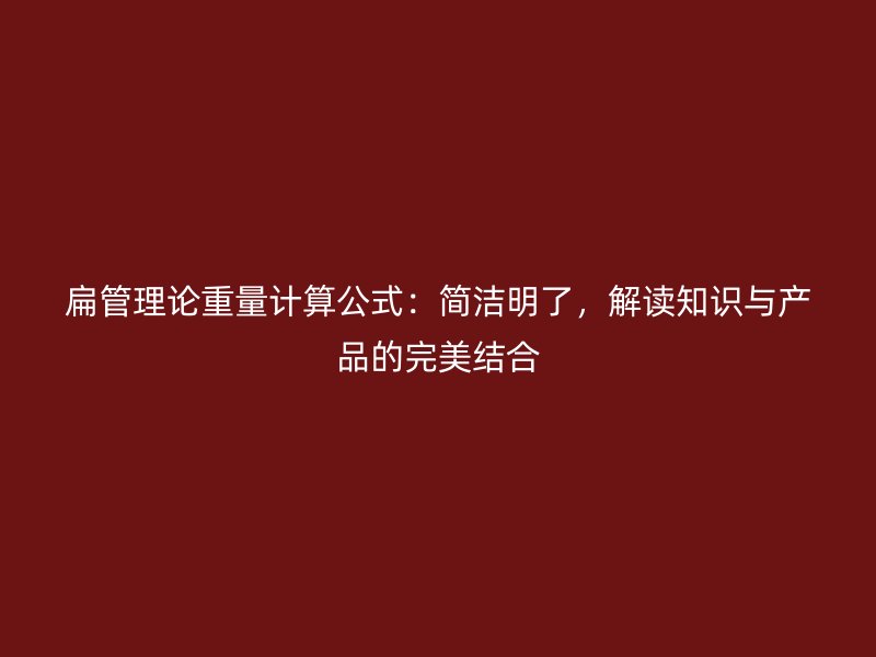 扁管理論重量計算公式：簡潔明了，解讀知識與產品的完美結合