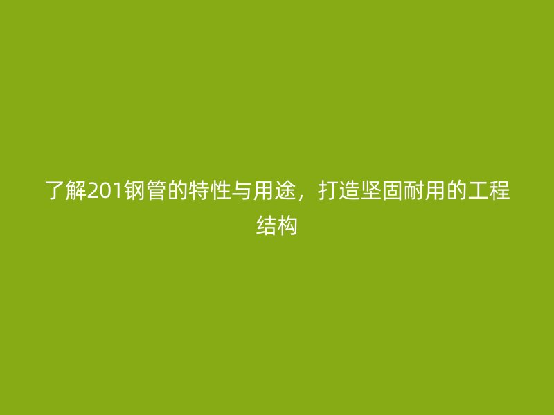 了解201鋼管的特性與用途,打造堅固耐用的工程結構