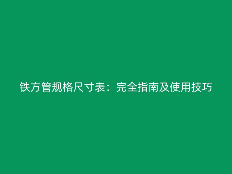 鐵方管規格尺寸表:完全指南及使用技巧