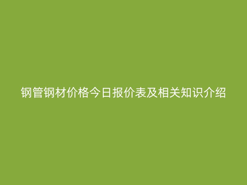 鋼管鋼材價格今日報價表及相關知識介紹