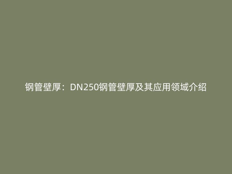 鋼管壁厚:DN250鋼管壁厚及其應用領域介紹