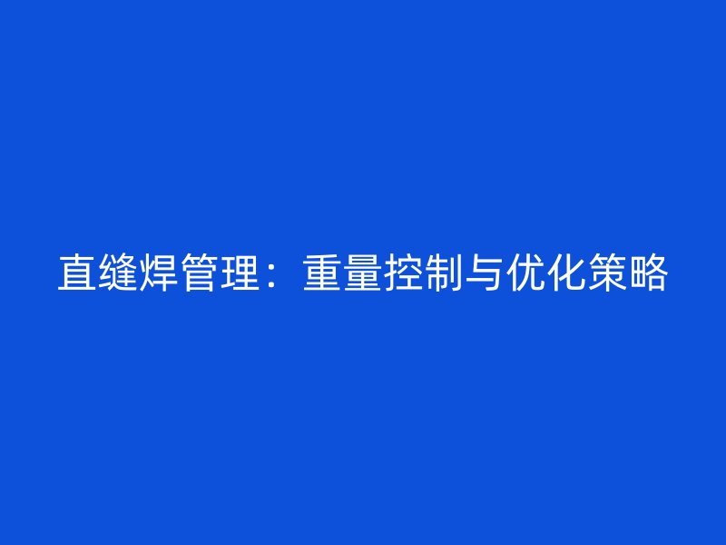 直縫焊管理：重量控制與優化策略