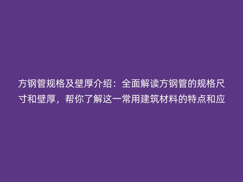 方鋼管規格及壁厚介紹：全面解讀方鋼管的規格尺寸和壁厚，幫你了解這一常用建筑材料的特點和應用