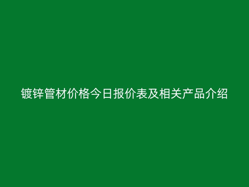 鍍鋅管材價格今日報價表及相關產品介紹