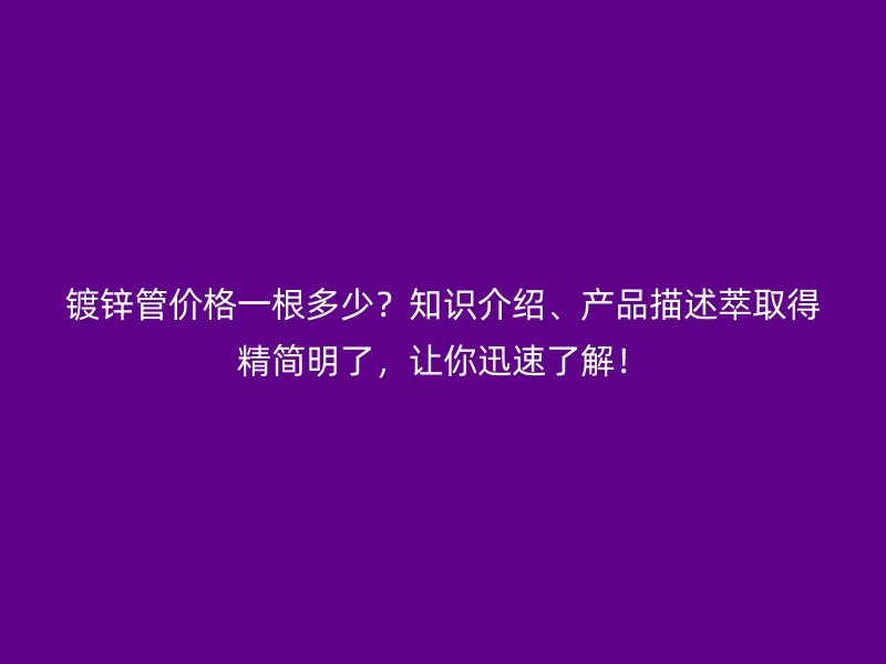 鍍鋅管價格一根多少？知識介紹、產品描述萃取得精簡明了，讓你迅速了解！