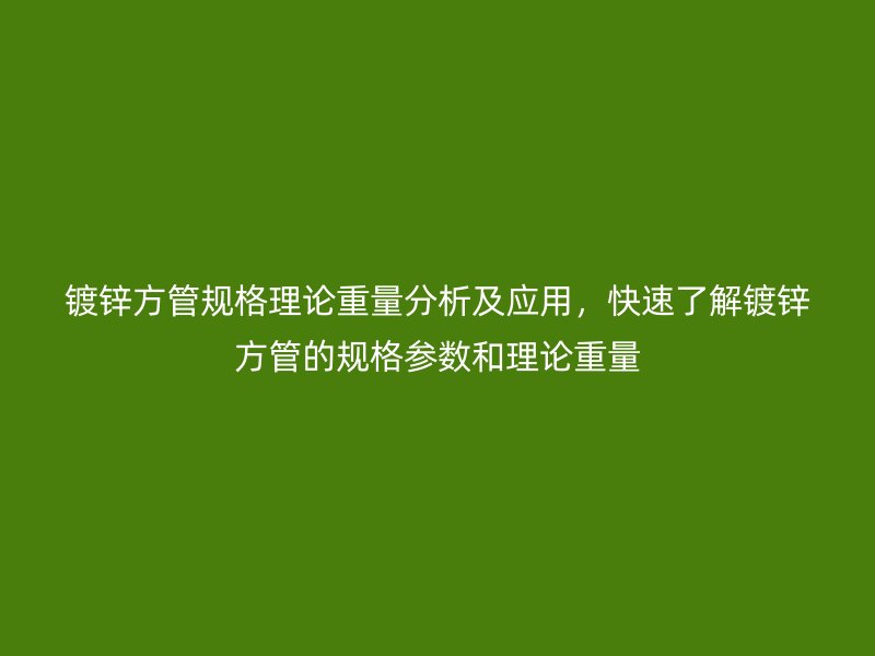 鍍鋅方管規格理論重量分析及應用，快速了解鍍鋅方管的規格參數和理論重量