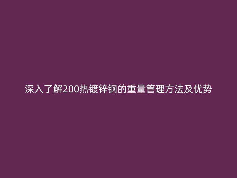 深入了解200熱鍍鋅鋼的重量管理方法及優勢