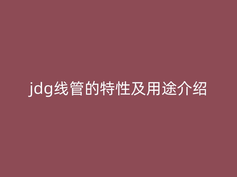 jdg線管的特性及用途介紹