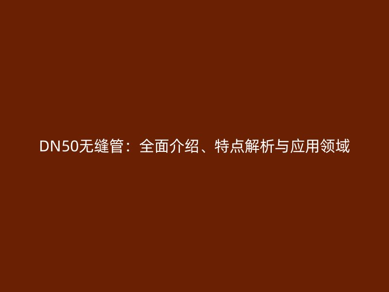 DN50無縫管:全面介紹、特點解析與應用領域