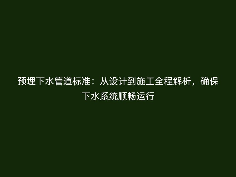 預埋下水管道標準：從設計到施工全程解析，確保下水系統順暢運行