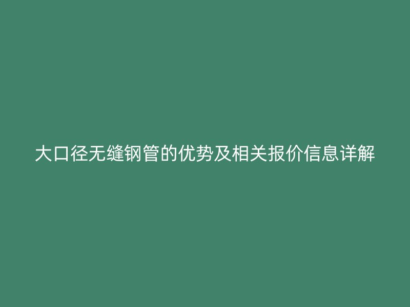 大口徑無縫鋼管的優勢及相關報價信息詳解