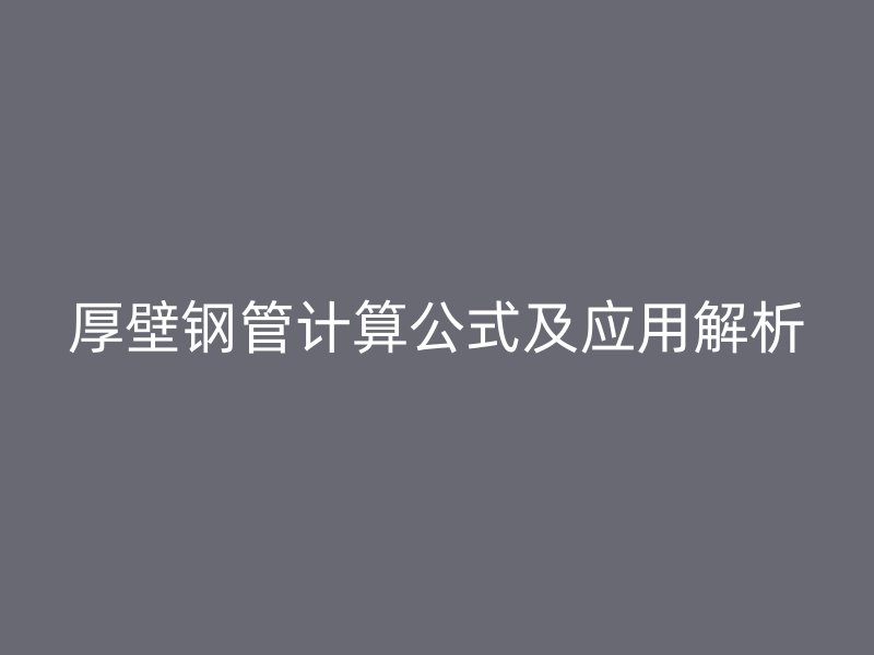 厚壁鋼管計算公式及應用解析