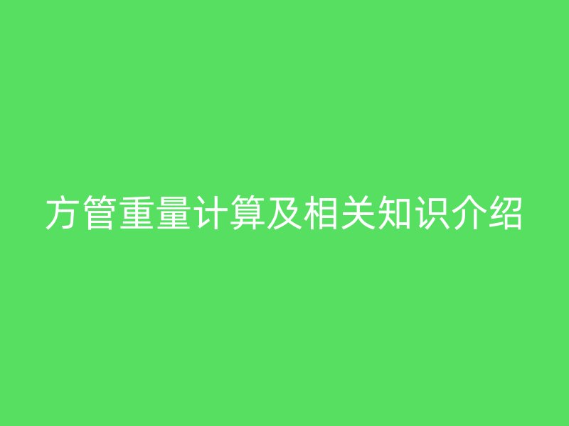 方管重量計算及相關(guān)知識介紹