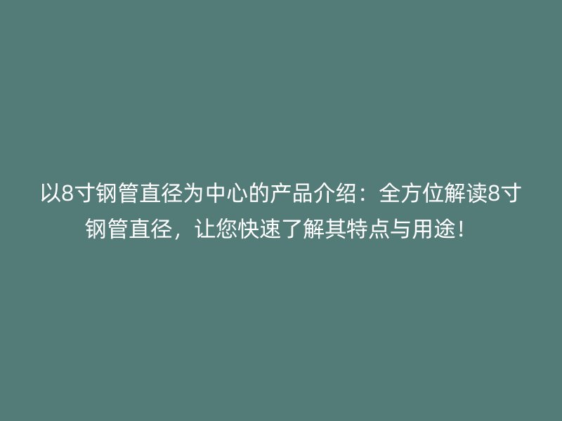以8寸鋼管直徑為中心的產品介紹:全方位解讀8寸鋼管直徑,讓您快速了解其特點與用途!