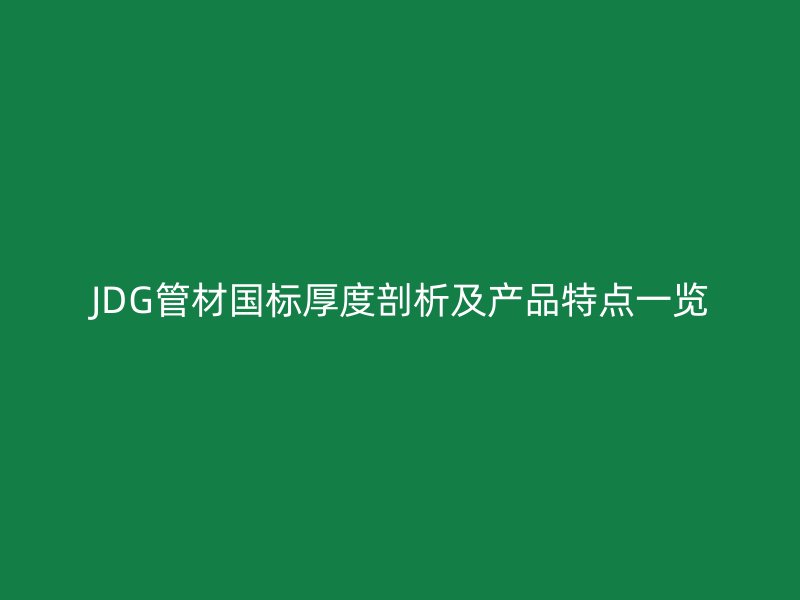 JDG管材國標厚度剖析及產品特點一覽