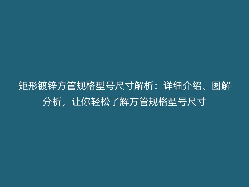 矩形鍍鋅方管規格型號尺寸解析：詳細介紹、圖解分析，讓你輕松了解方管規格型號尺寸