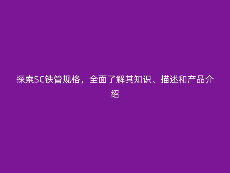探索SC鐵管規格，全面了解其知識、描述和產品介紹