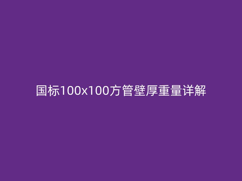 國(guó)標(biāo)100x100方管壁厚重量詳解