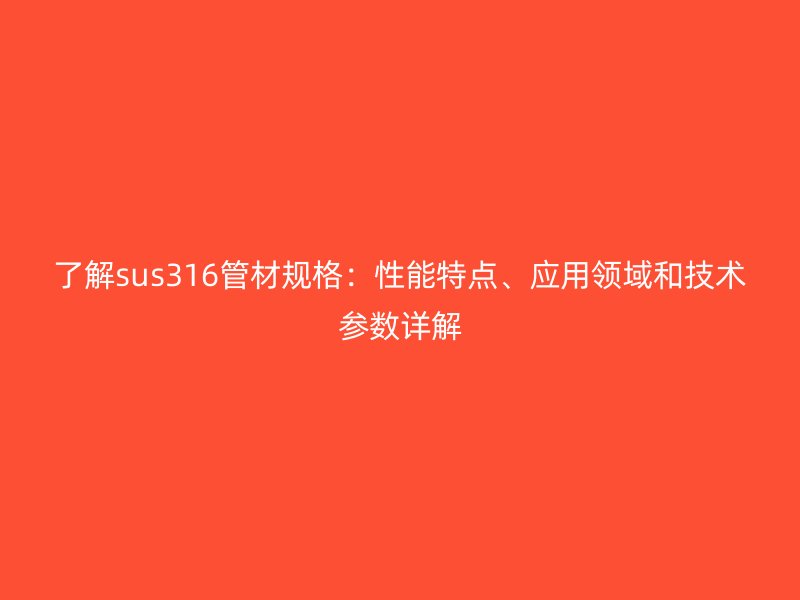 了解sus316管材規格：性能特點、應用領域和技術參數詳解