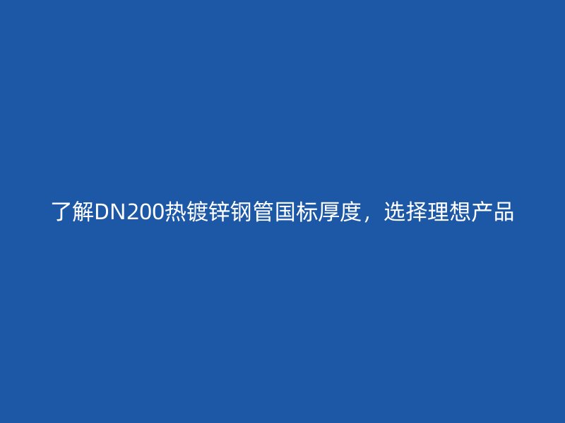 了解DN200熱鍍鋅鋼管國標(biāo)厚度，選擇理想產(chǎn)品