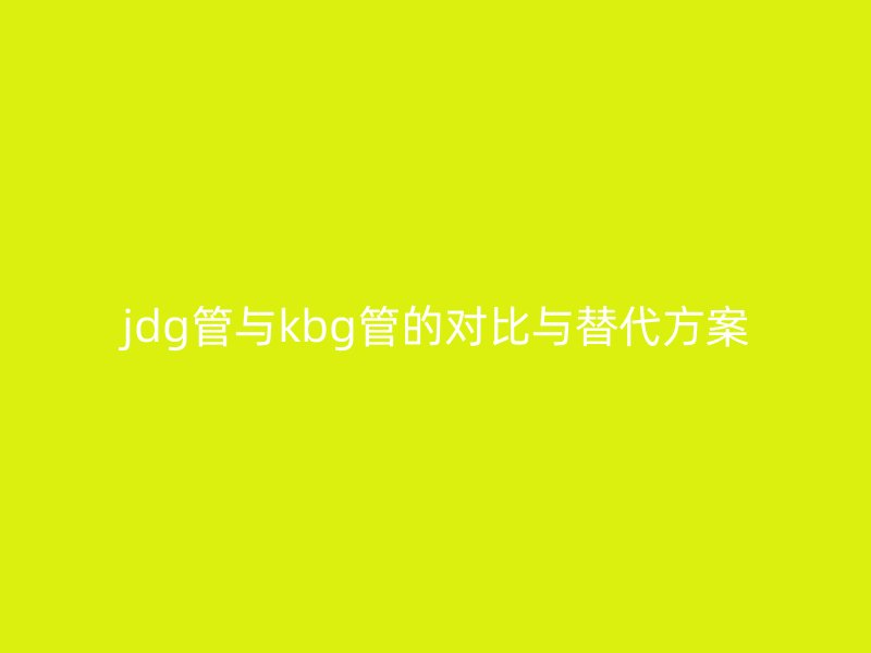 jdg管與kbg管的對比與替代方案