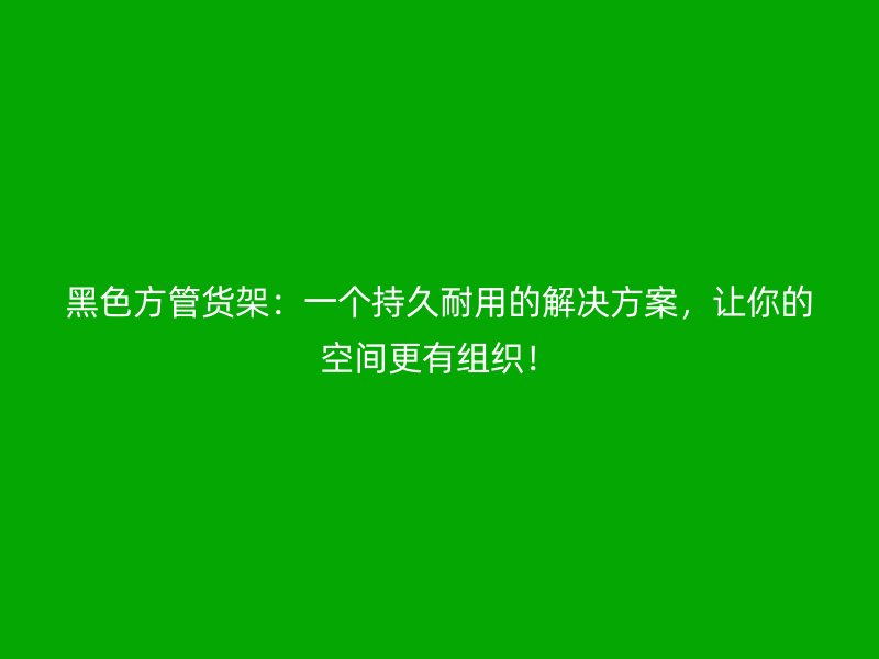 黑色方管貨架:一個持久耐用的解決方案,讓你的空間更有組織!