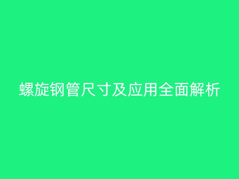 螺旋鋼管尺寸及應用全面解析