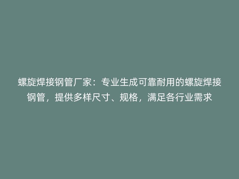 螺旋焊接鋼管廠家:專業生成可靠耐用的螺旋焊接鋼管,提供多樣尺寸、規格,滿足各行業需求