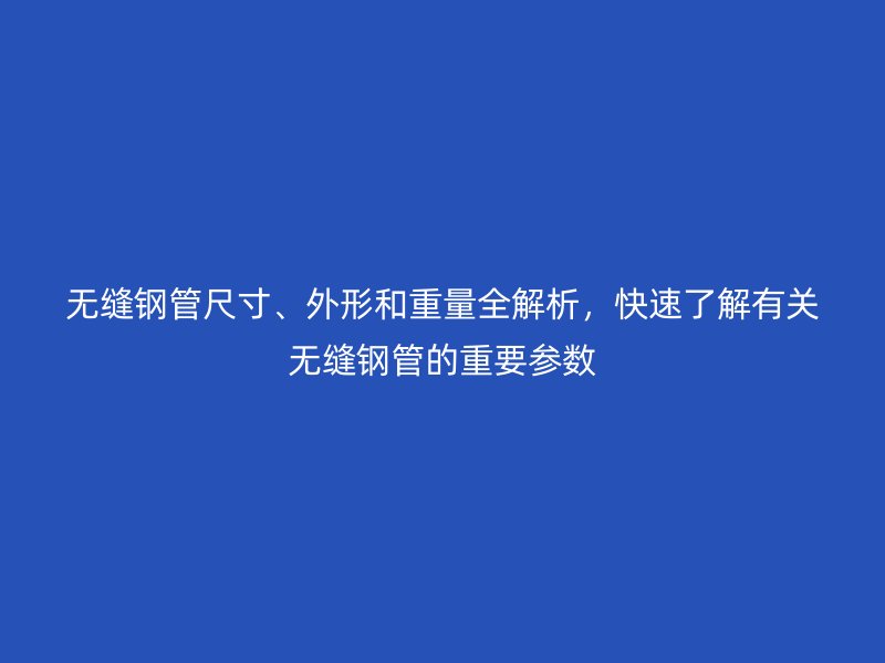 無縫鋼管尺寸、外形和重量全解析，快速了解有關無縫鋼管的重要參數