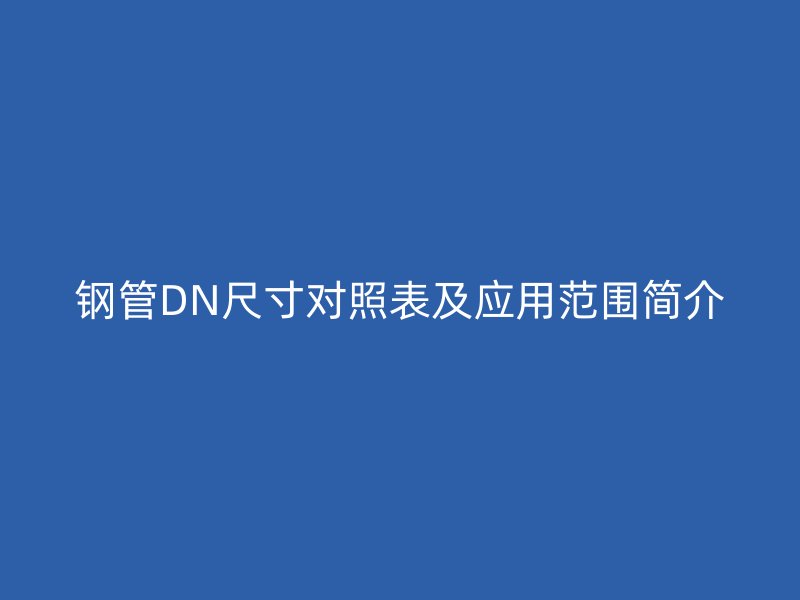 鋼管DN尺寸對照表及應用范圍簡介
