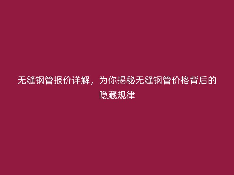 無縫鋼管報價詳解,為你揭秘?zé)o縫鋼管價格背后的隱藏規(guī)律