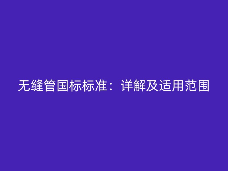 無縫管國標標準：詳解及適用范圍