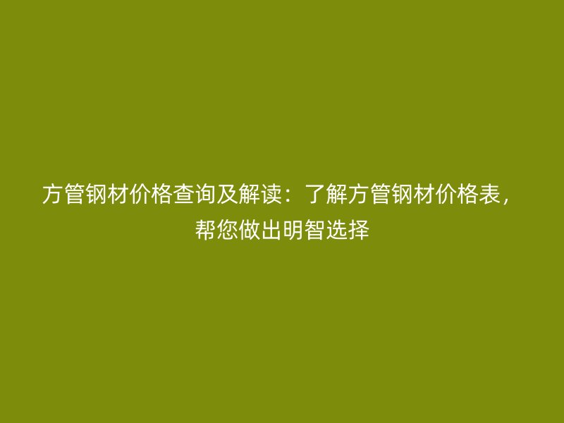 方管鋼材價格查詢及解讀：了解方管鋼材價格表，幫您做出明智選擇
