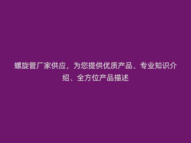螺旋管廠家供應，為您提供優質產品、專業知識介紹、全方位產品描述